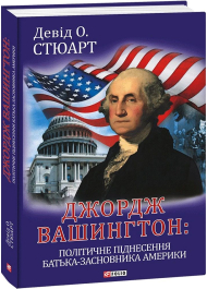 Джордж Вашингтон: політичне піднесення батька-засновника Америки