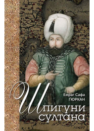 Шпигуни султана. Агентурні, саботажницькі та корупційні мережі XVI століття