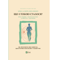 Що з тобою сталося? Про травму, психологічну стійкість і зцілення. Як зрозуміти своє минуле...