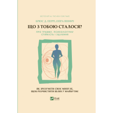 Що з тобою сталося? Про травму, психологічну стійкість і зцілення. Як зрозуміти своє минуле...