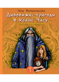 Дивовижні пригоди в країні Часу. Хочу бути маленькою. Книга 1