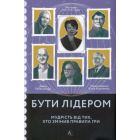Бути лідером. Мудрість від тих, хто змінив правила гри