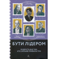 Бути лідером. Мудрість від тих, хто змінив правила гри