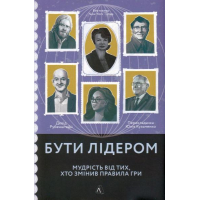 Бути лідером. Мудрість від тих, хто змінив правила гри