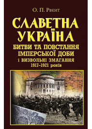 Славетна Україна. Битви та повстання імперської доби і визвольні змагання 1917-1921 років