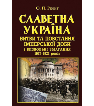 Славетна Україна. Битви та повстання імперської доби і визвольні змагання 1917-1921 років