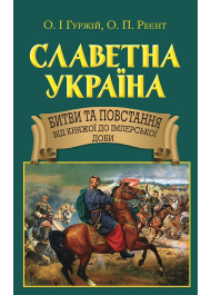 Славетна Україна. Битви та повстання від княжої до імперської доби