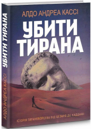 Убити тирана. Історія тираноборства від Цезаря до Каддафі