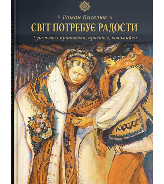 Світ потребує радости: гуцульські приповідки, прислів’я, коломийки