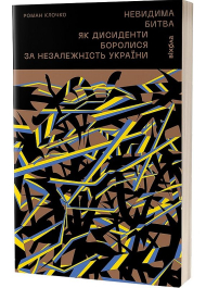 Невидима битва. Як дисиденти боролися за незалежність України