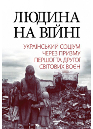 Людина на війні. Український соціум через призму Першої та Другої світових воєн