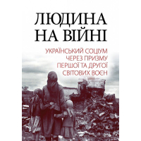 Людина на війні. Український соціум через призму Першої та Другої світових воєн