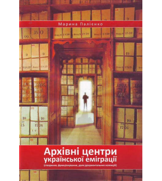 Архівні центри української еміграції (створення, функціонування, доля документальних колекцій)