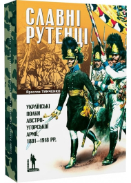 СЛАВНІ РУТЕНЦІ. Українські полки австро-угорської армії, 1801–1918 рр.