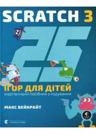 25 ігор для дітей. Scratch 3. Жартівливий посібник з кодування