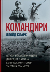 Командири. Шляхи військових лідерів Джорджа Паттона, Бернарда Монтгомері та Ервіна Роммеля