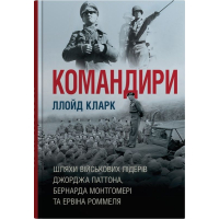 Командири. Шляхи військових лідерів Джорджа Паттона, Бернарда Монтгомері та Ервіна Роммеля