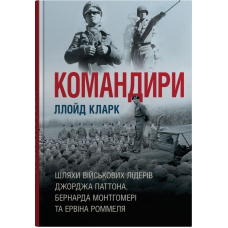 Командири. Шляхи військових лідерів Джорджа Паттона, Бернарда Монтгомері та Ервіна Роммеля