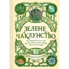 Зелене чаклунство. Як відкрити для себе магію квітів, трав, дерев, кристалів тощо