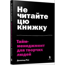 Не читайте цю книжку. Тайм-менеджмент для творчих людей