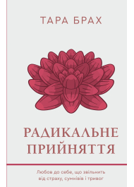 Радикальне прийняття. Любов до себе, що звільнить від страху, сумнівів і тривог