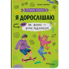 Путівник підлітка. Я дорослішаю, або Як воно – бути підлітком