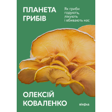 Планета грибів. Як гриби годують, лікують і вбивають нас