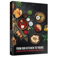 From Our Kitchen to Yours. Favourite Recipes Of Ukrainians Living in the UK