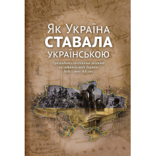 Як Україна ставала українською. Громадсько-політичне життя на підросійській Україні  ХІХ – поч. ХХ ст.