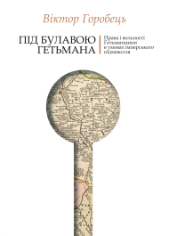 Під булавою гетьмана. Права і вольності Гетьманщини в умовах імперського підневолля