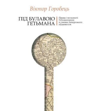 Під булавою гетьмана. Права і вольності Гетьманщини в умовах імперського підневолля