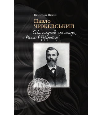 Павло Чижевський. На службі громади, з вірою в Україну