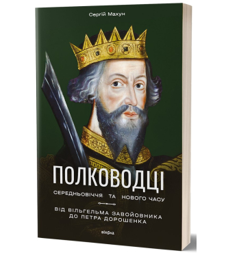 Полководці Середньовіччя та Нового часу. Від Вільгельма Завойовника до Петра Дорошенка