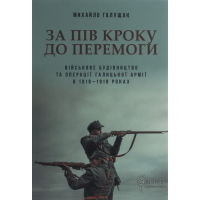 За пів кроку до перемоги. Військове будівництво та операції Галицької армії в 1918-1919 роках