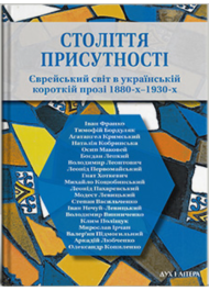 Століття присутності. Єврейський світ в україн- ській короткій прозі 1880-х–1930-х