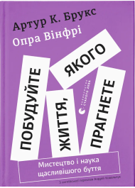 Побудуйте життя, якого прагнете. Мистецтво і наука щасливішого буття