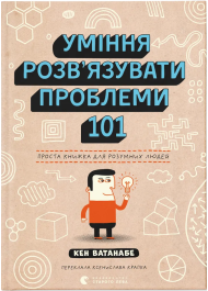 Уміння розв’язувати проблеми 101. Проста книжка для розумних людей