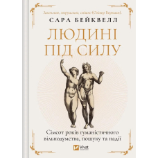 Людині під силу. Сімсот років гуманістичного вільнодумства, пошуку та надії