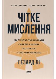 Чітке мислення. Мистецтво ухвалювати складні рішення від пілота стелс-винищувача
