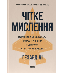 Чітке мислення. Мистецтво ухвалювати складні рішення від пілота стелс-винищувача