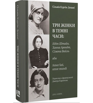 Три жінки в темні часи: Едіт Штайн, Ханна Арендт, Сімона Вайль, або Amor fati, amor mundi