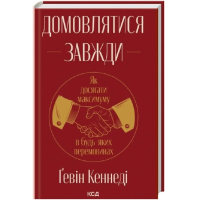 Домовлятися завжди. Як досягати максимуму в будь-яких перемовинах