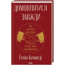 Домовлятися завжди. Як досягати максимуму в будь-яких перемовинах