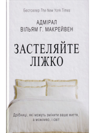 Застеляйте ліжко. Дрібниці, які можуть змінити ваше життя, а можливо, і світ