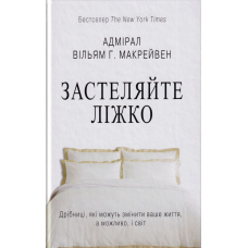 Застеляйте ліжко. Дрібниці, які можуть змінити ваше життя, а можливо, і світ