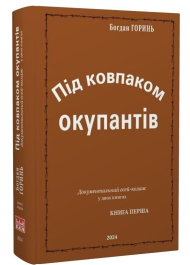 Під ковпаком окупантів. Документальний есей-колаж у двох книгах. Книга 1