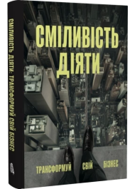 Сміливість діяти. Трансформуй свій бізнес