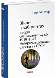 Війни в лабіринтах. Історія спеціальних служб. Книга 4. 1939—1945. Нейтральні держави Європи та СРСР Війни в лабіринтах. Історія спеціальних служб. Книга 4. 1939—1945. Нейтральні держави Європи та СРСР