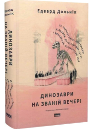 Динозаври на званій вечері. Як ексцентричні вікторіанці відкрили доісторичних істот і випадково перевернули світ