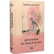 Динозаври на званій вечері. Як ексцентричні вікторіанці відкрили доісторичних істот і випадково перевернули світ